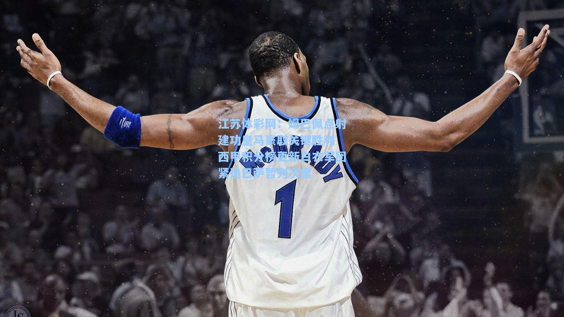 姆巴佩点射建功皇马豪取关键胜利 西甲积分榜更新白衣军团紧追巴萨暂列次席