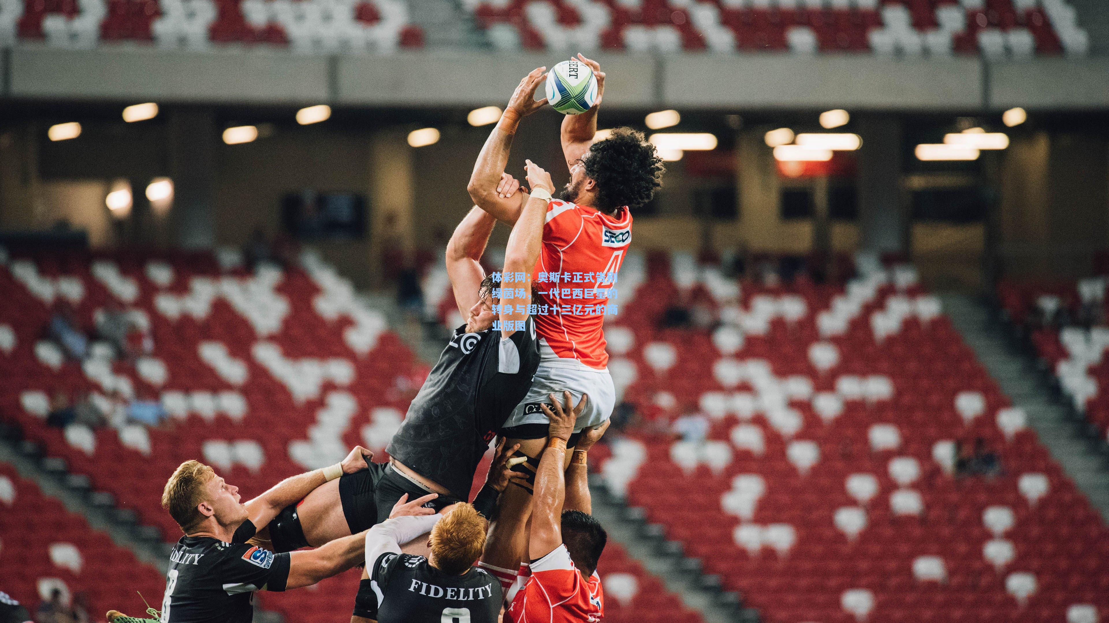 奥斯卡正式告别绿茵场，一代巴西巨星的转身与超过十三亿元的商业版图