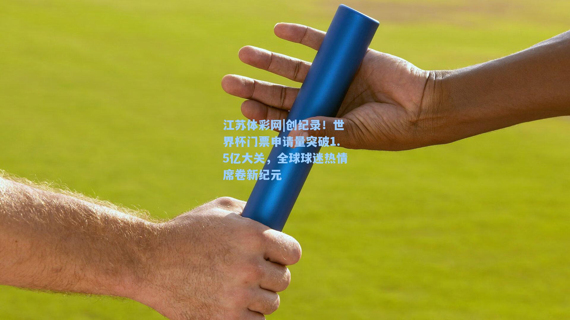 江苏体彩网|创纪录！世界杯门票申请量突破1.5亿大关，全球球迷热情席卷新纪元