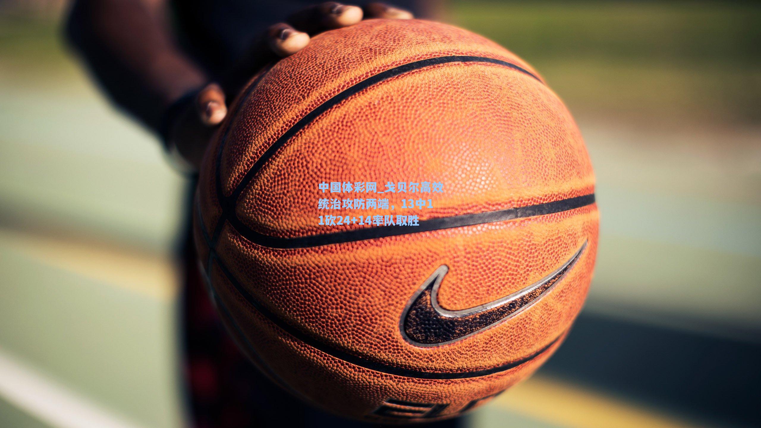 中国体彩网_戈贝尔高效统治攻防两端，13中11砍24+14率队取胜