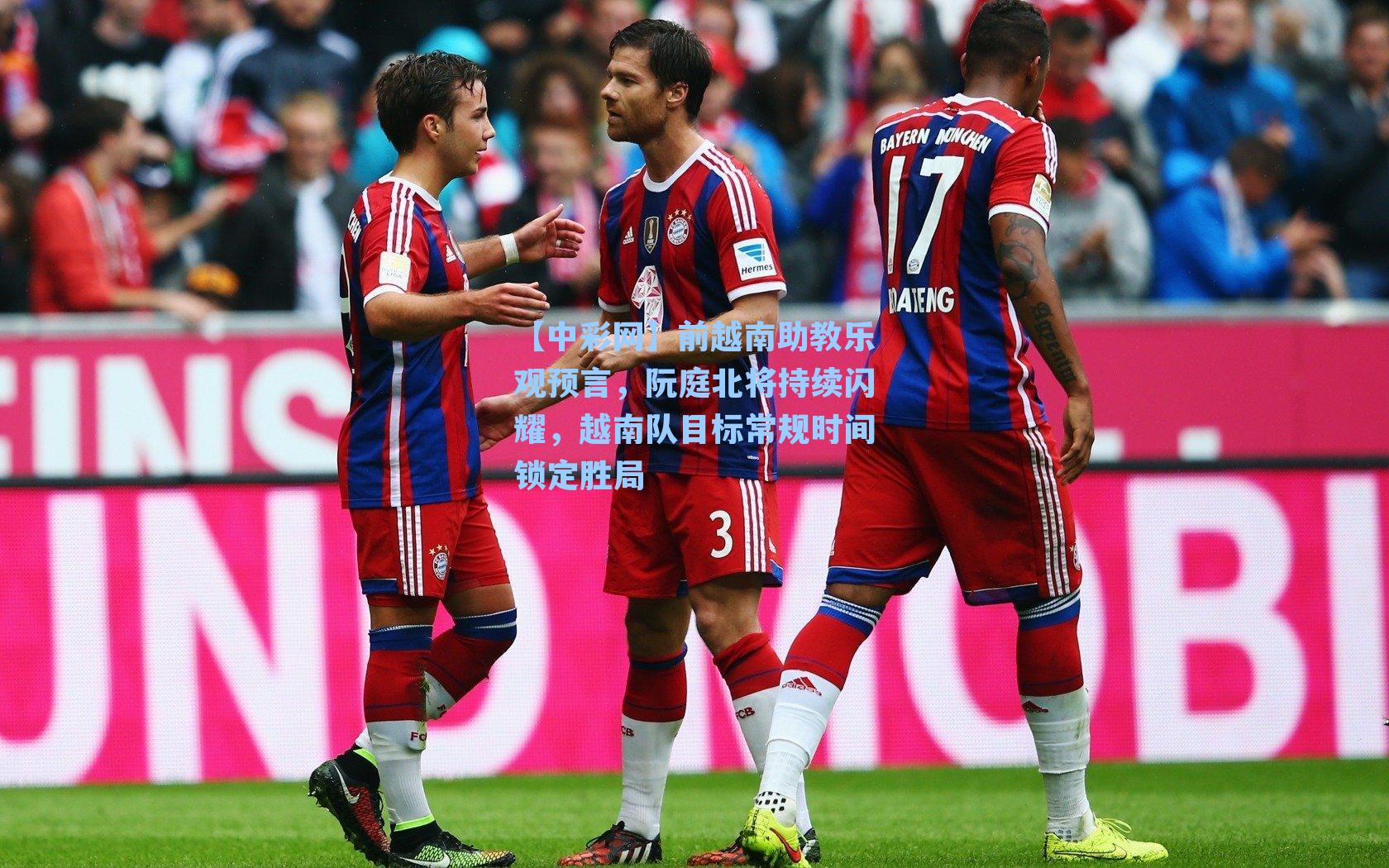 前越南助教乐观预言，阮庭北将持续闪耀，越南队目标常规时间锁定胜局