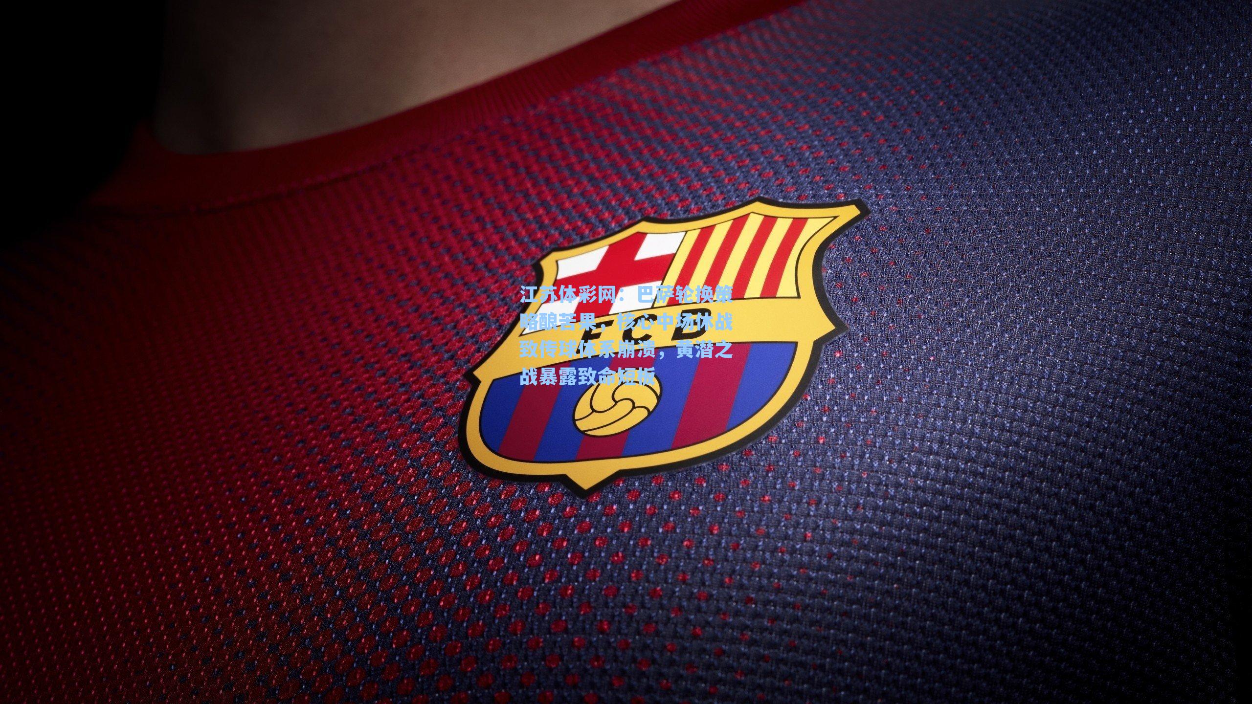 巴萨轮换策略酿苦果，核心中场休战致传球体系崩溃，黄潜之战暴露致命短板