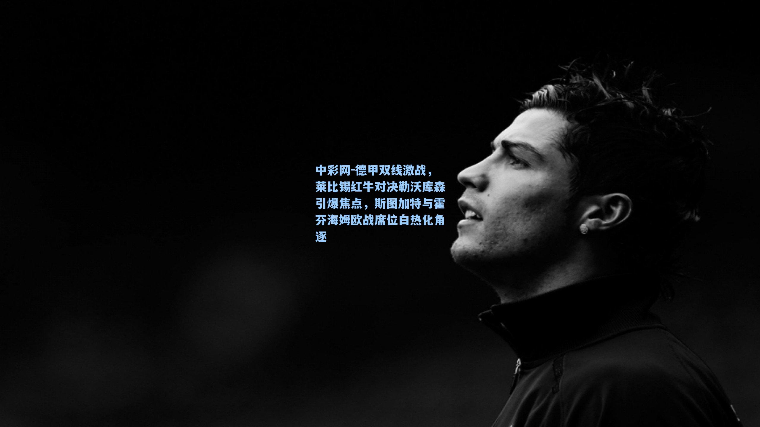 中彩网-德甲双线激战，莱比锡红牛对决勒沃库森引爆焦点，斯图加特与霍芬海姆欧战席位白热化角逐