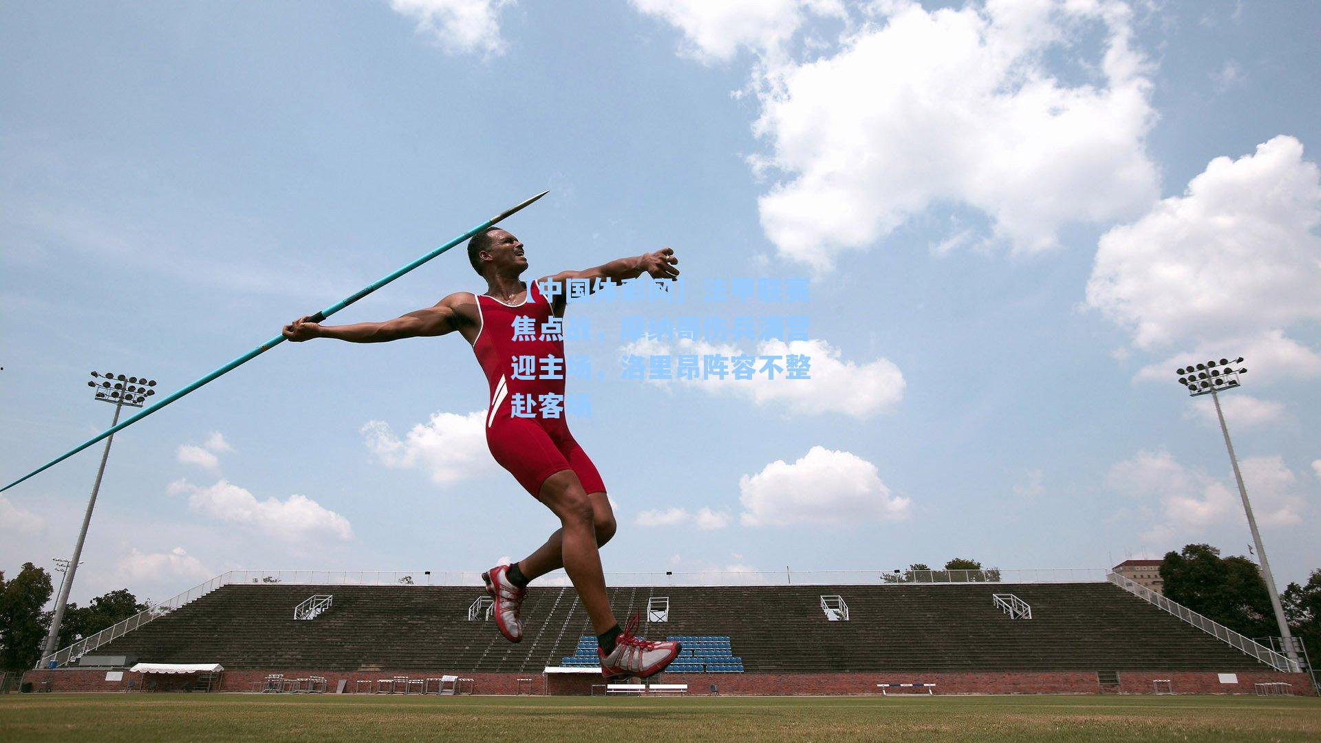 法甲联赛焦点战，摩纳哥伤兵满营迎主场，洛里昂阵容不整赴客场