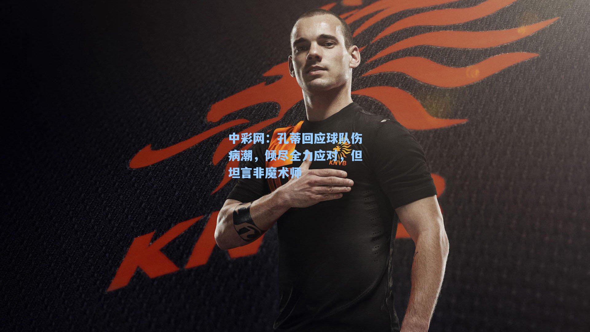 孔蒂回应球队伤病潮,倾尽全力应对,但坦言非魔术师