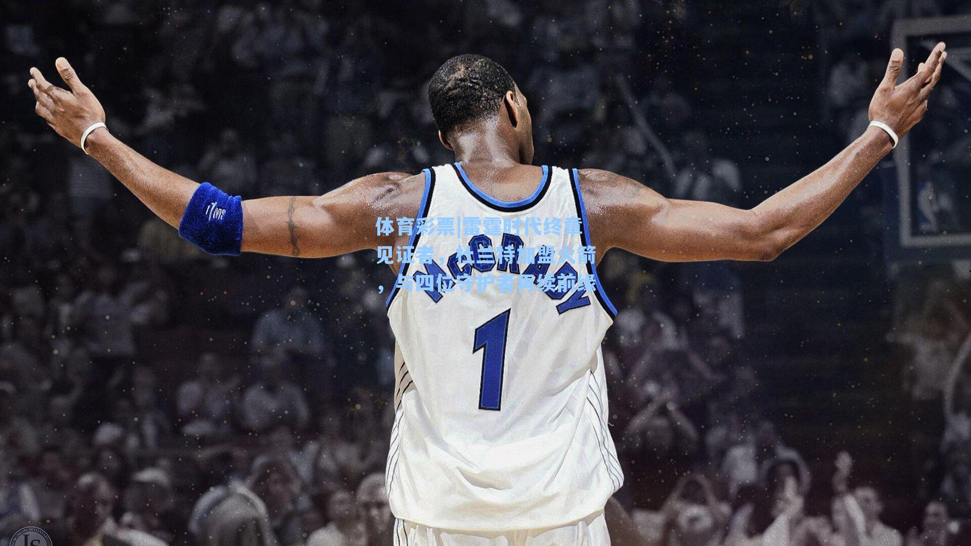 雷霆时代终章见证者，杜兰特加盟火箭，与四位守护者再续前缘