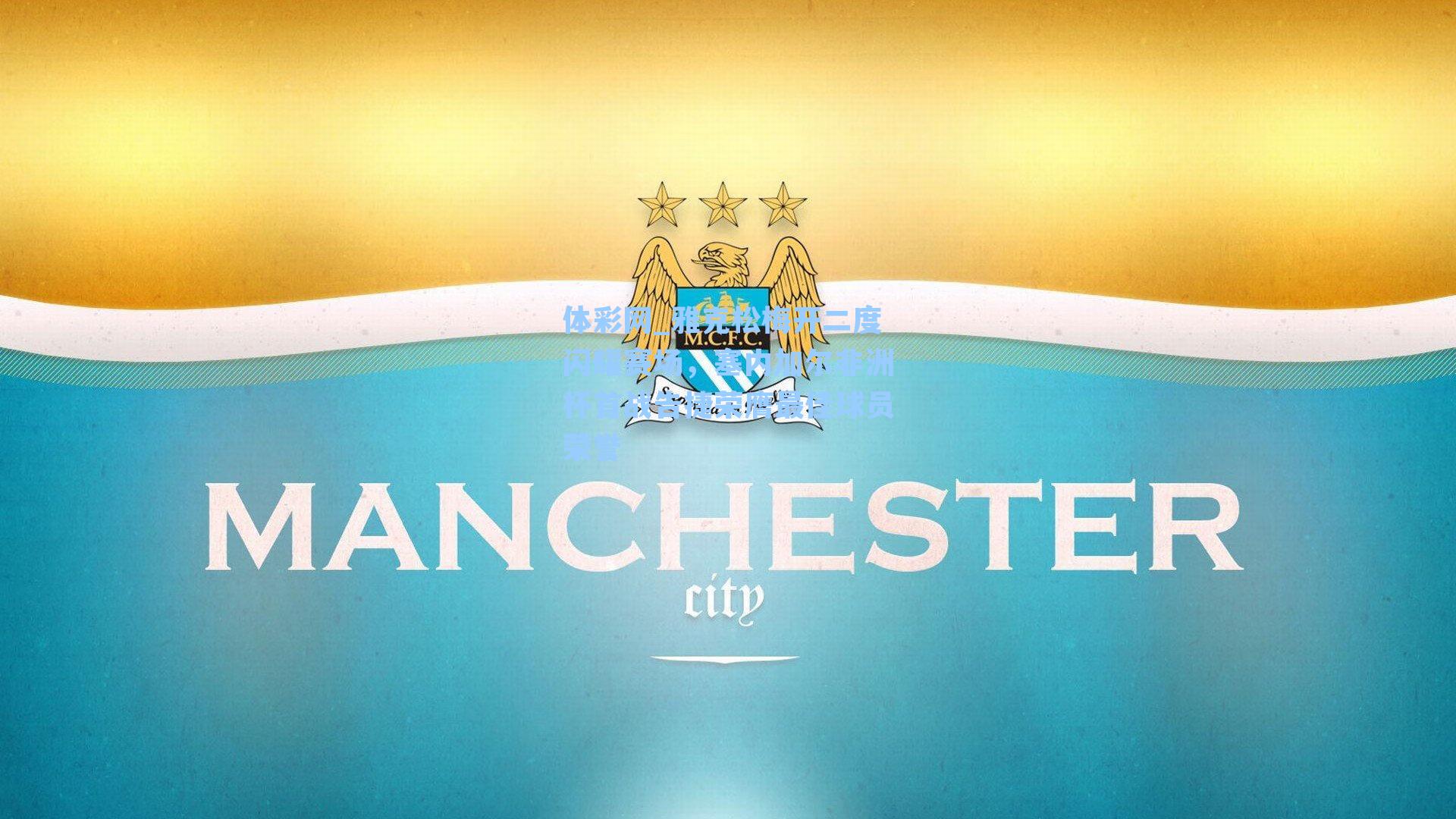 体彩网_雅克松梅开二度闪耀赛场，塞内加尔非洲杯首战告捷荣膺最佳球员荣誉