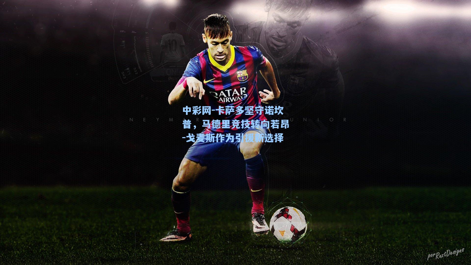 中彩网-卡萨多坚守诺坎普，马德里竞技转向若昂-戈麦斯作为引援新选择