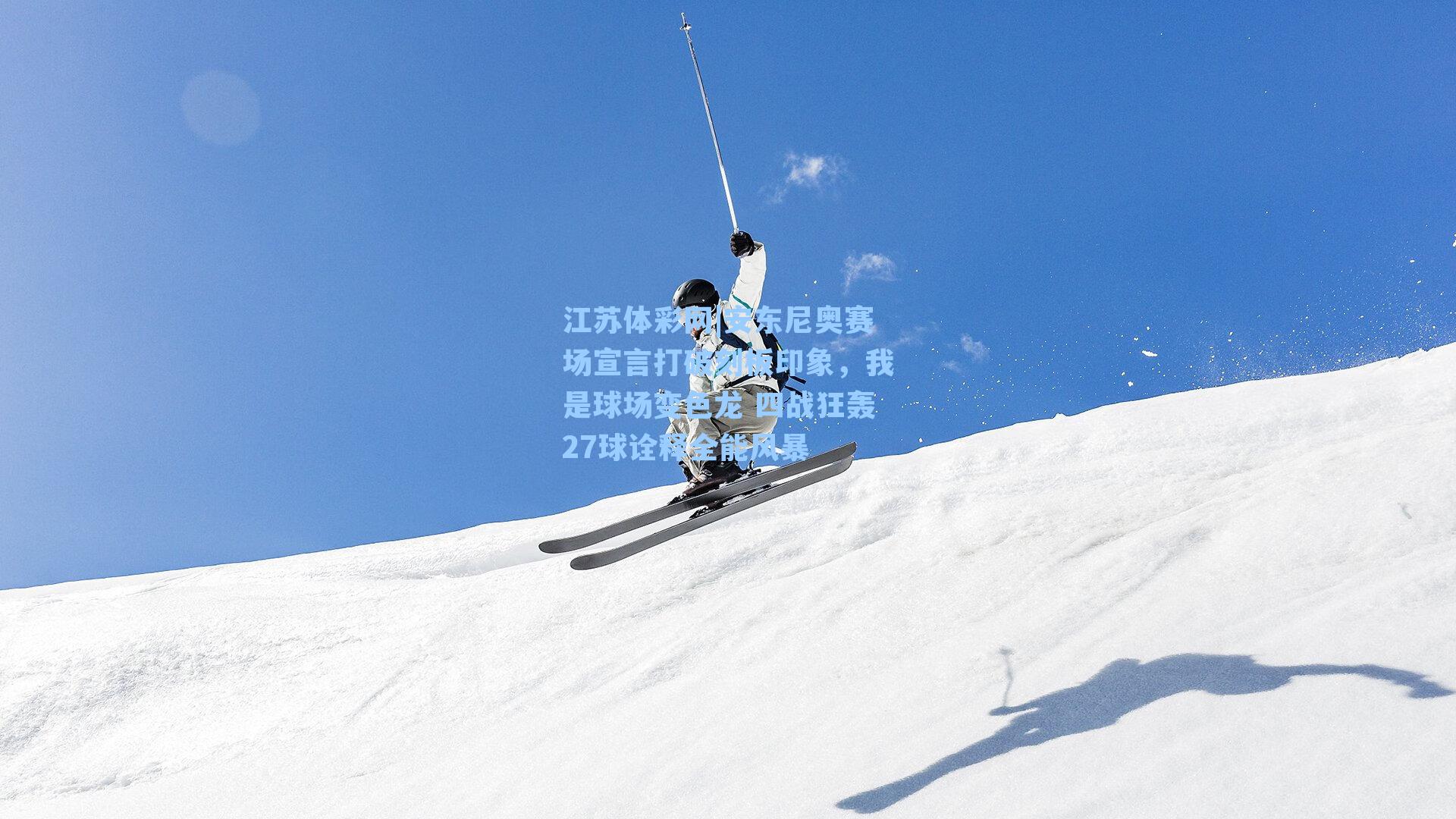 安东尼奥赛场宣言打破刻板印象，我是球场变色龙 四战狂轰27球诠释全能风暴