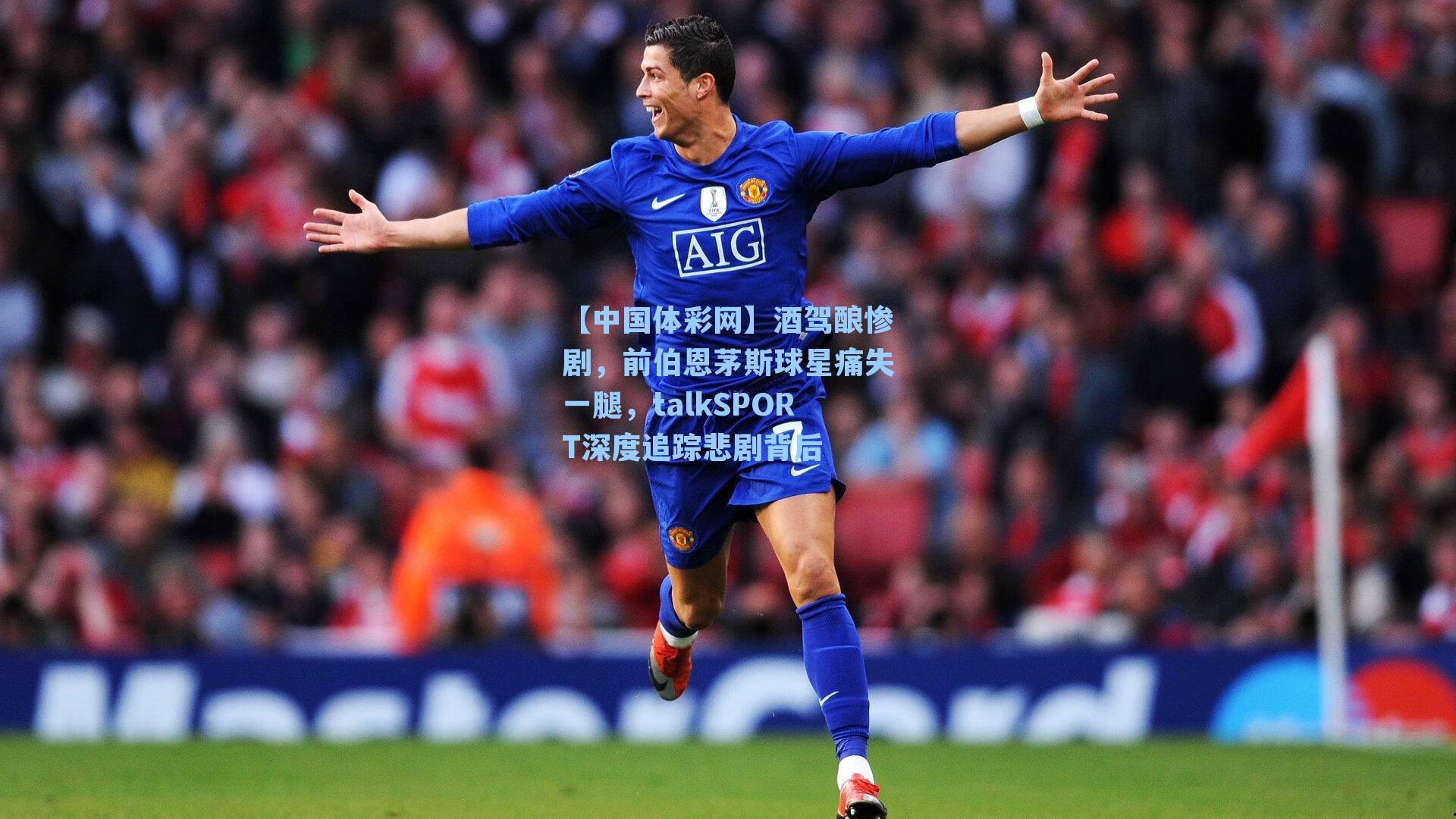 酒驾酿惨剧，前伯恩茅斯球星痛失一腿，talkSPORT深度追踪悲剧背后