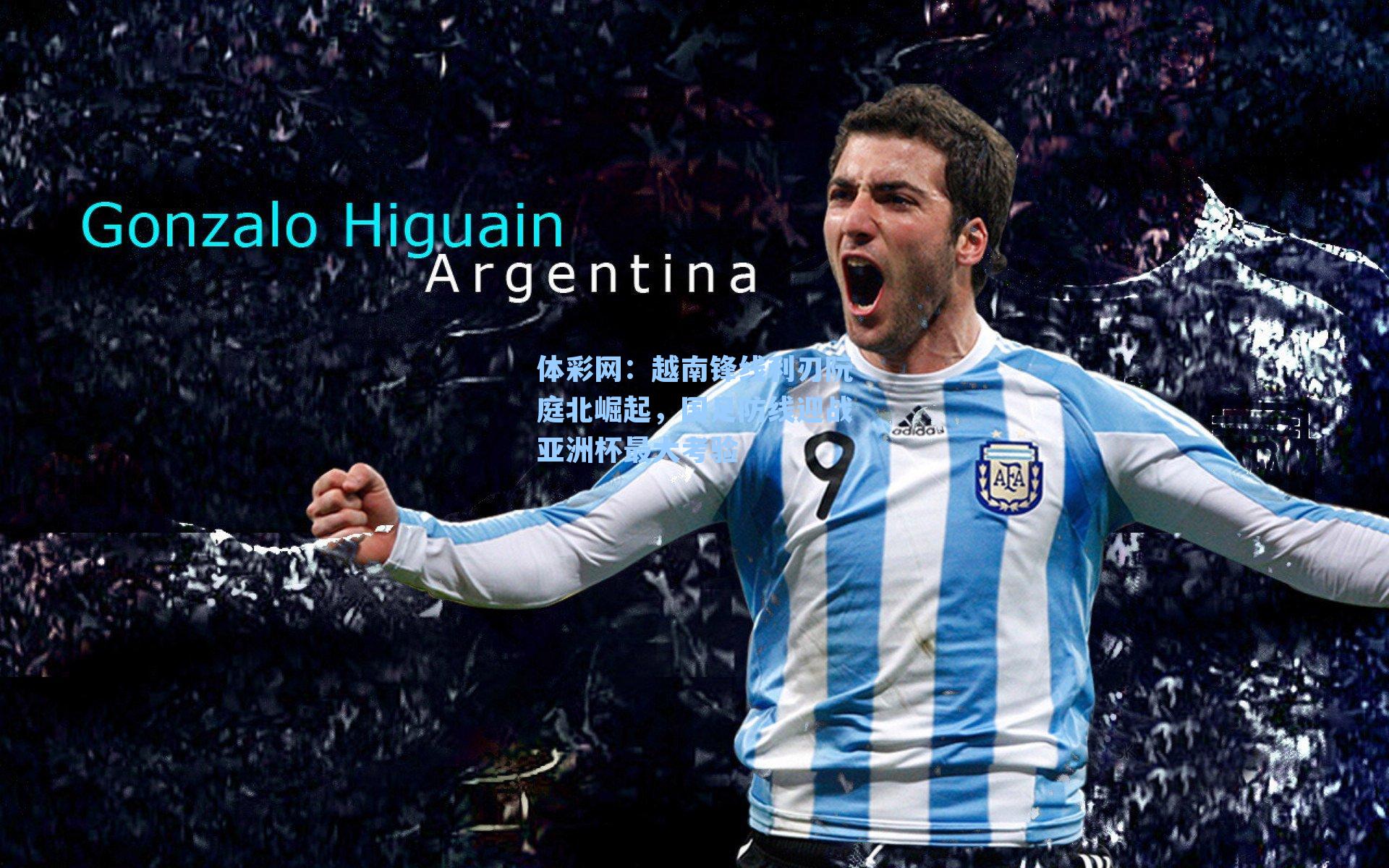 越南锋线利刃阮庭北崛起，国足防线迎战亚洲杯最大考验