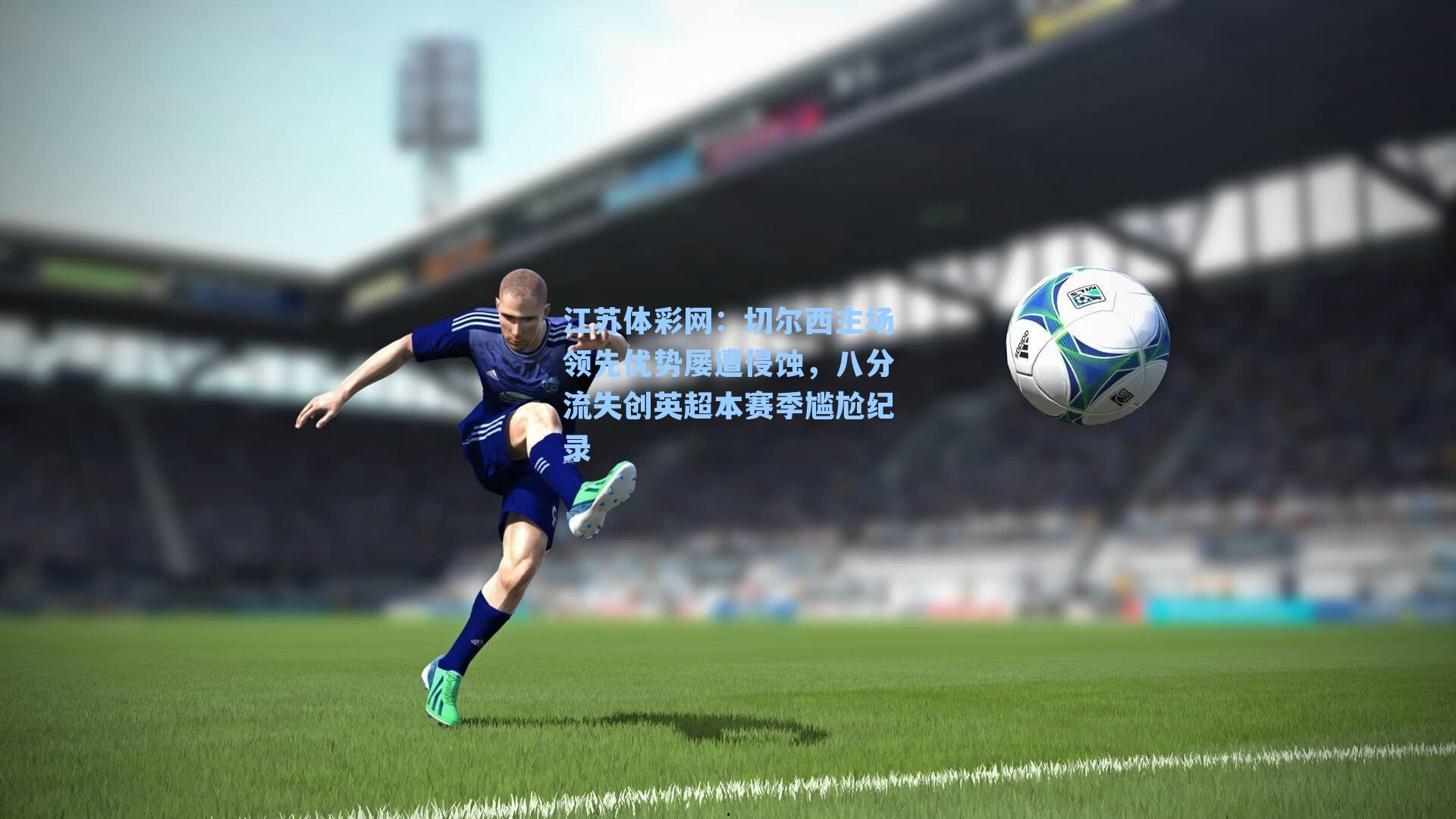 切尔西主场领先优势屡遭侵蚀，八分流失创英超本赛季尴尬纪录