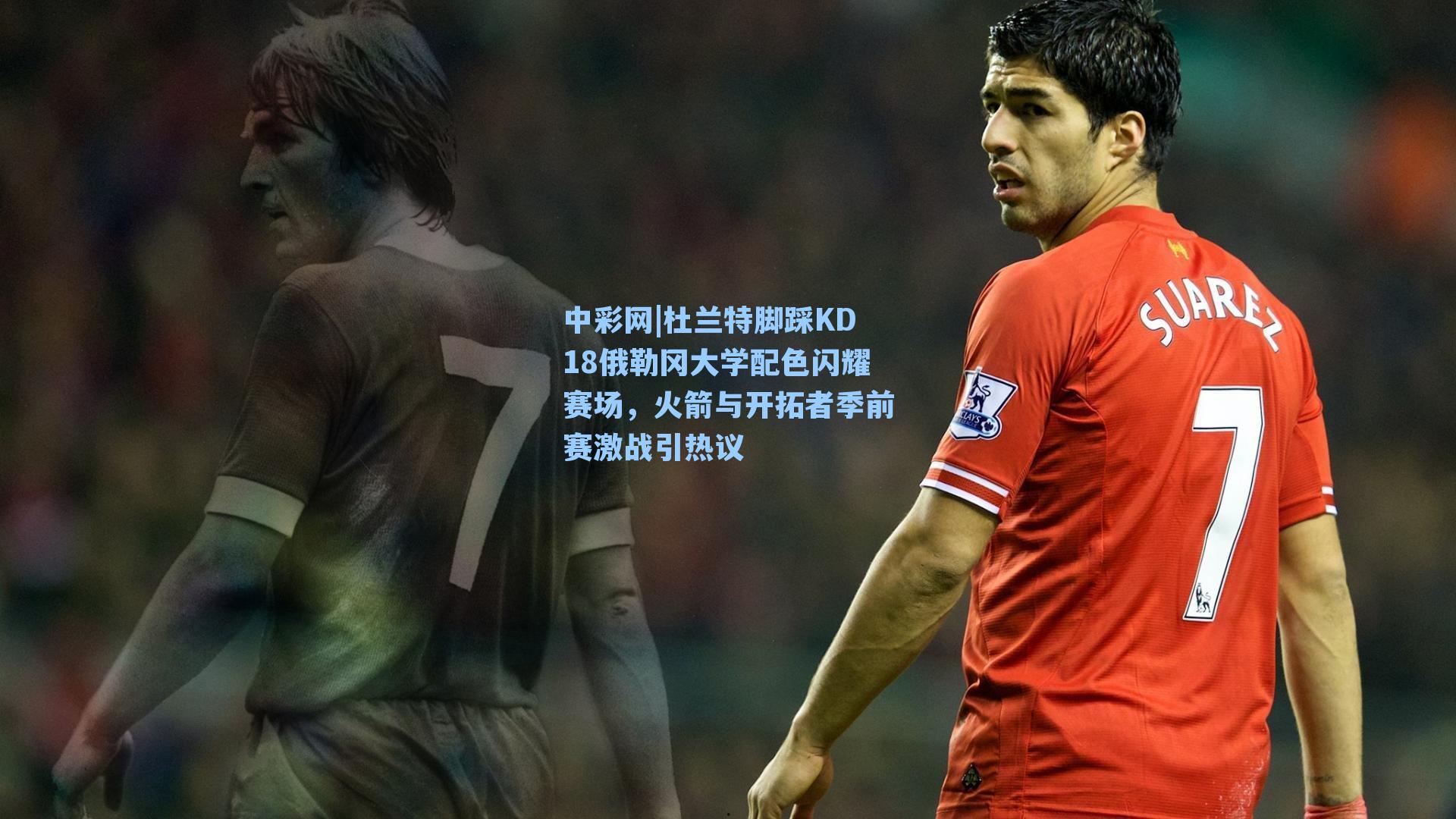 中彩网|杜兰特脚踩KD18俄勒冈大学配色闪耀赛场，火箭与开拓者季前赛激战引热议