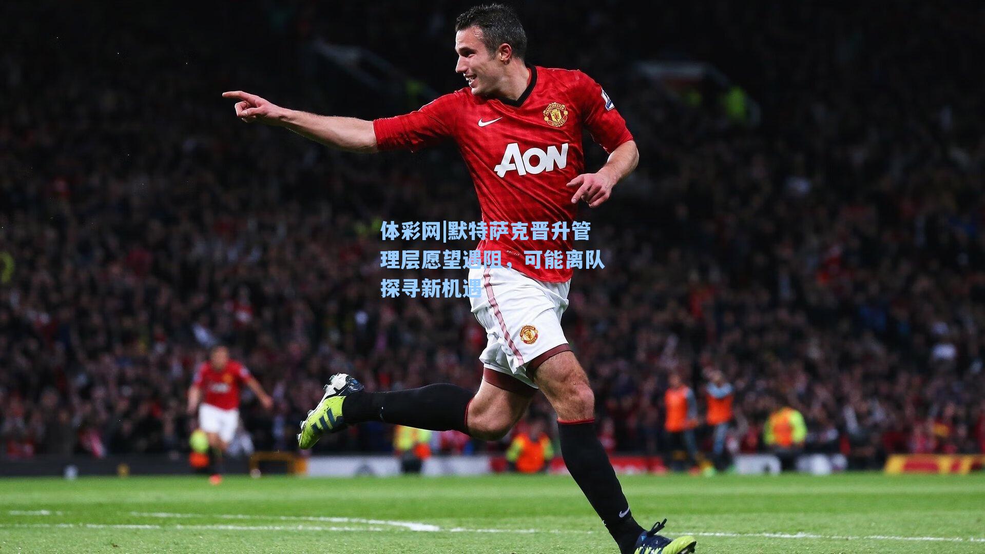 体彩网|默特萨克晋升管理层愿望遇阻，可能离队探寻新机遇