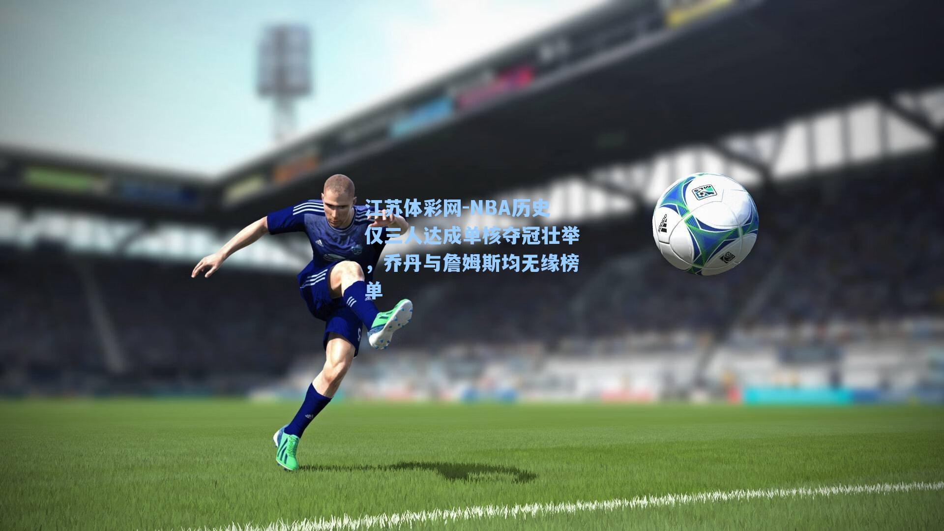 江苏体彩网-NBA历史仅三人达成单核夺冠壮举，乔丹与詹姆斯均无缘榜单