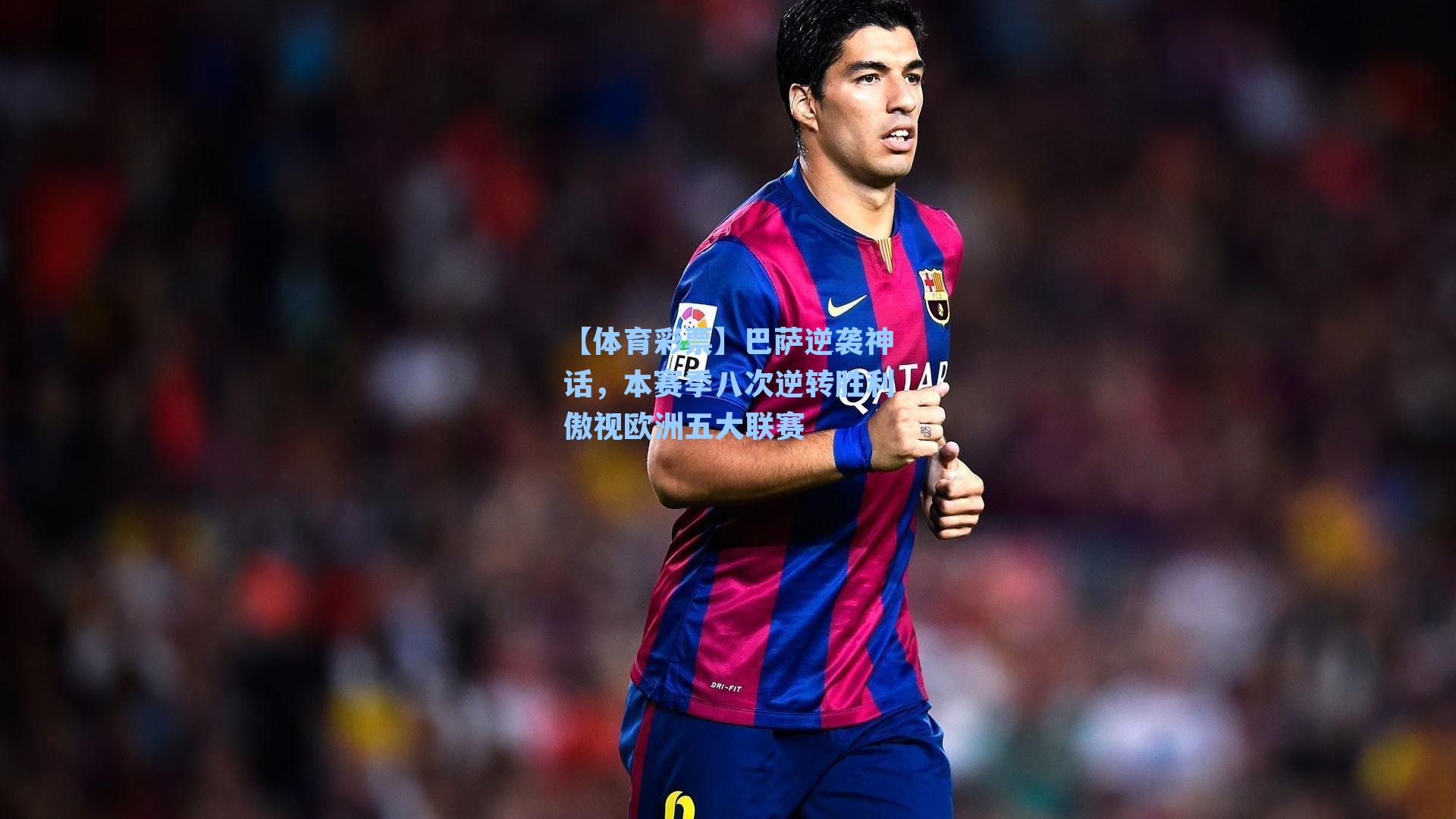 巴萨逆袭神话，本赛季八次逆转胜利傲视欧洲五大联赛