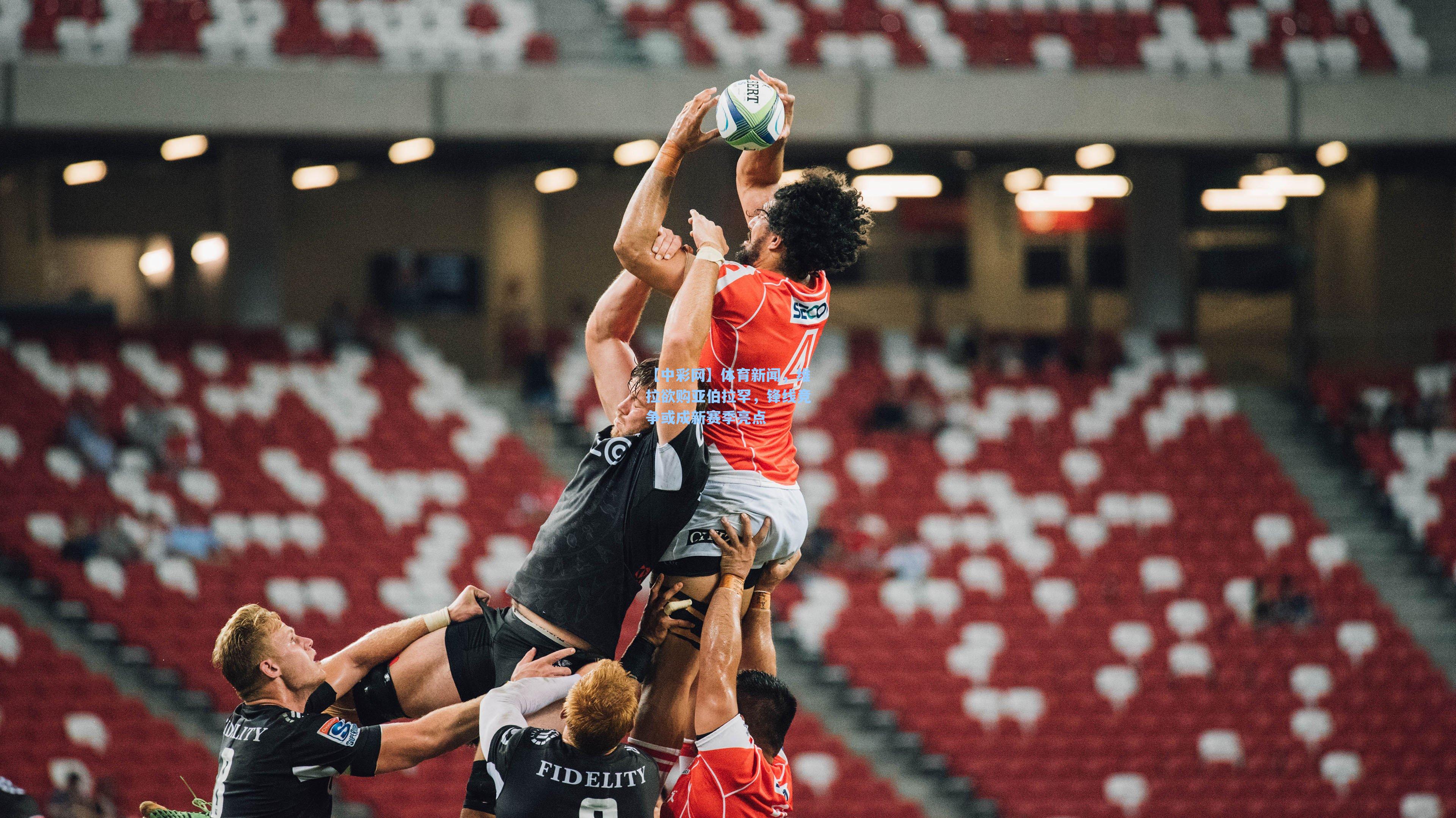 体育新闻，维拉欲购亚伯拉罕，锋线竞争或成新赛季亮点