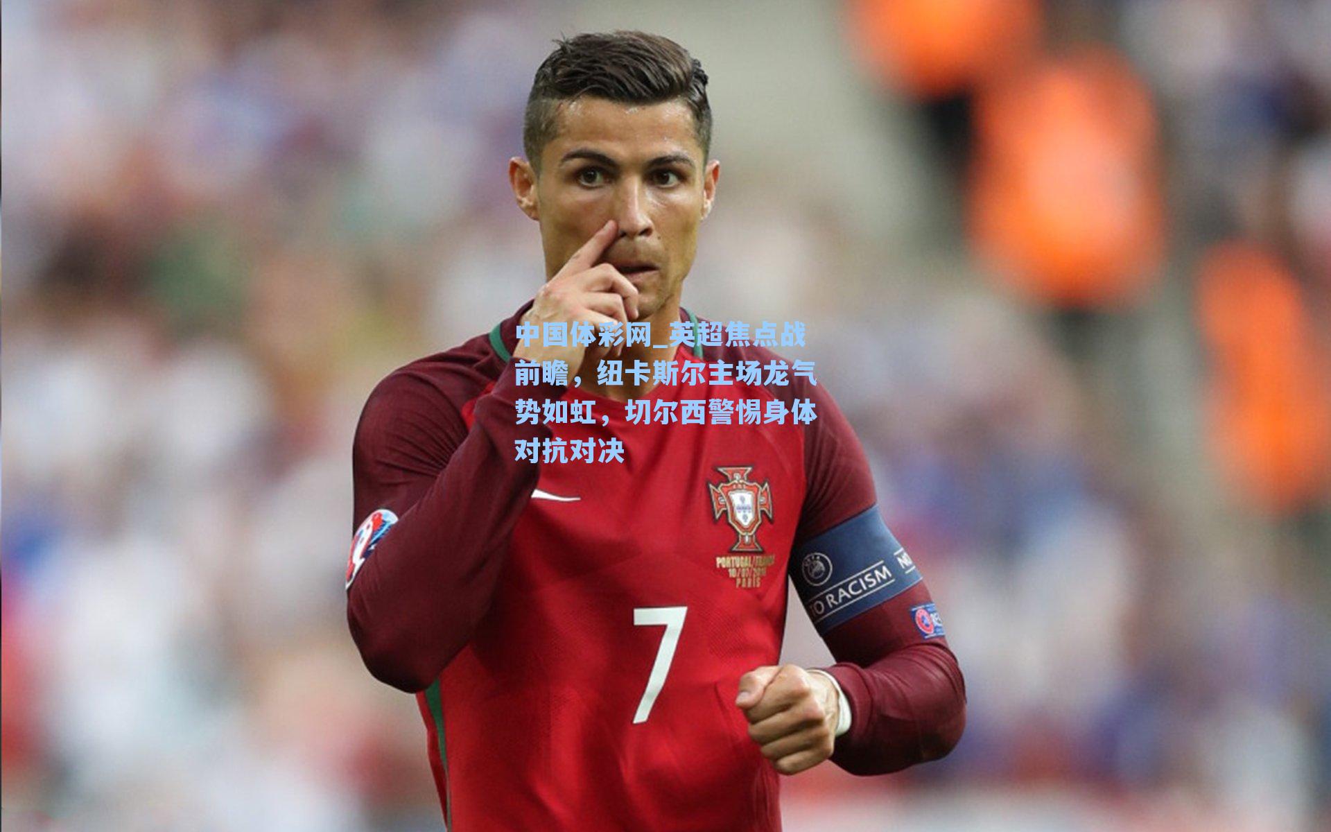 英超焦点战前瞻，纽卡斯尔主场龙气势如虹，切尔西警惕身体对抗对决