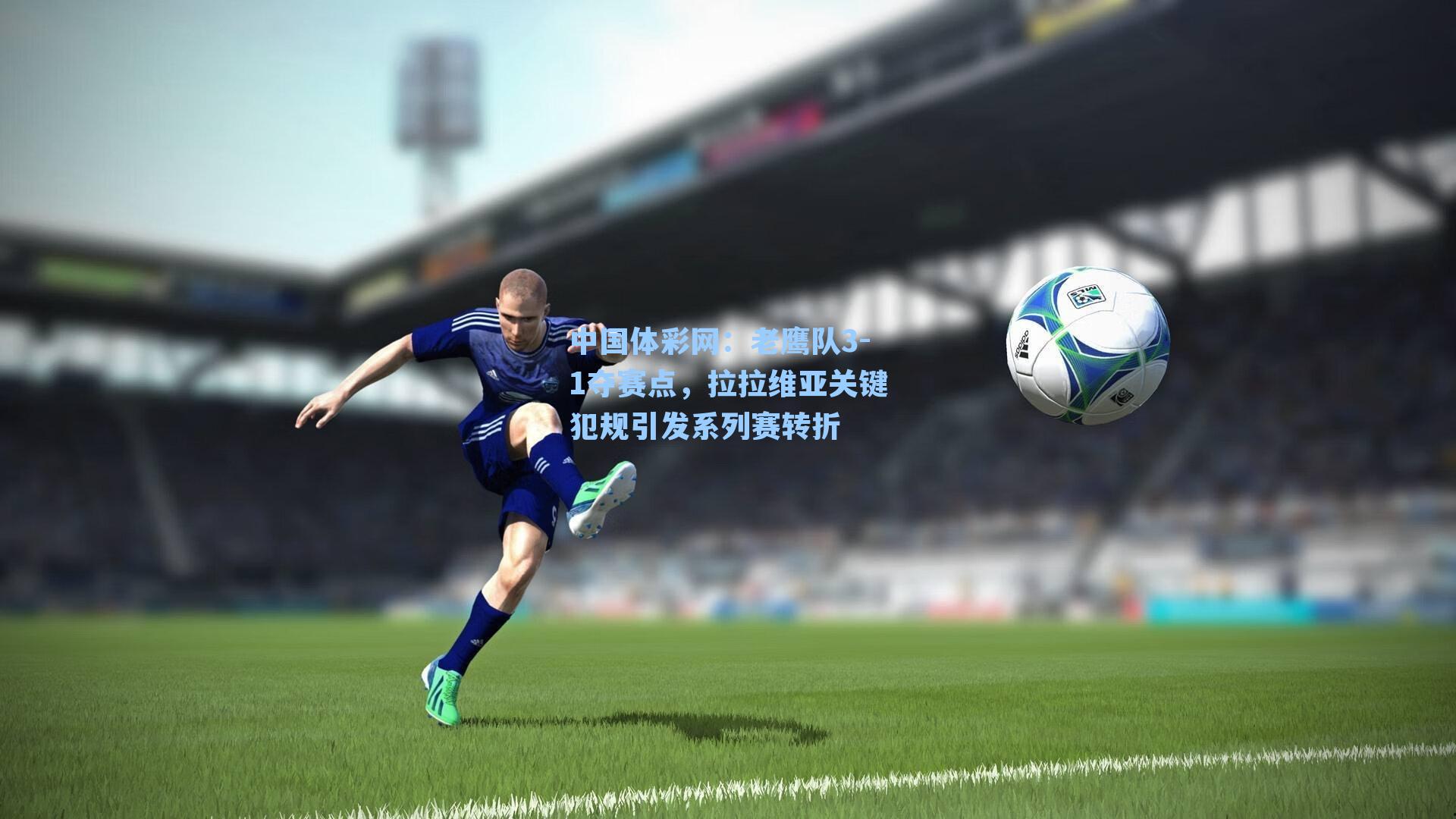 老鹰队3-1夺赛点，拉拉维亚关键犯规引发系列赛转折