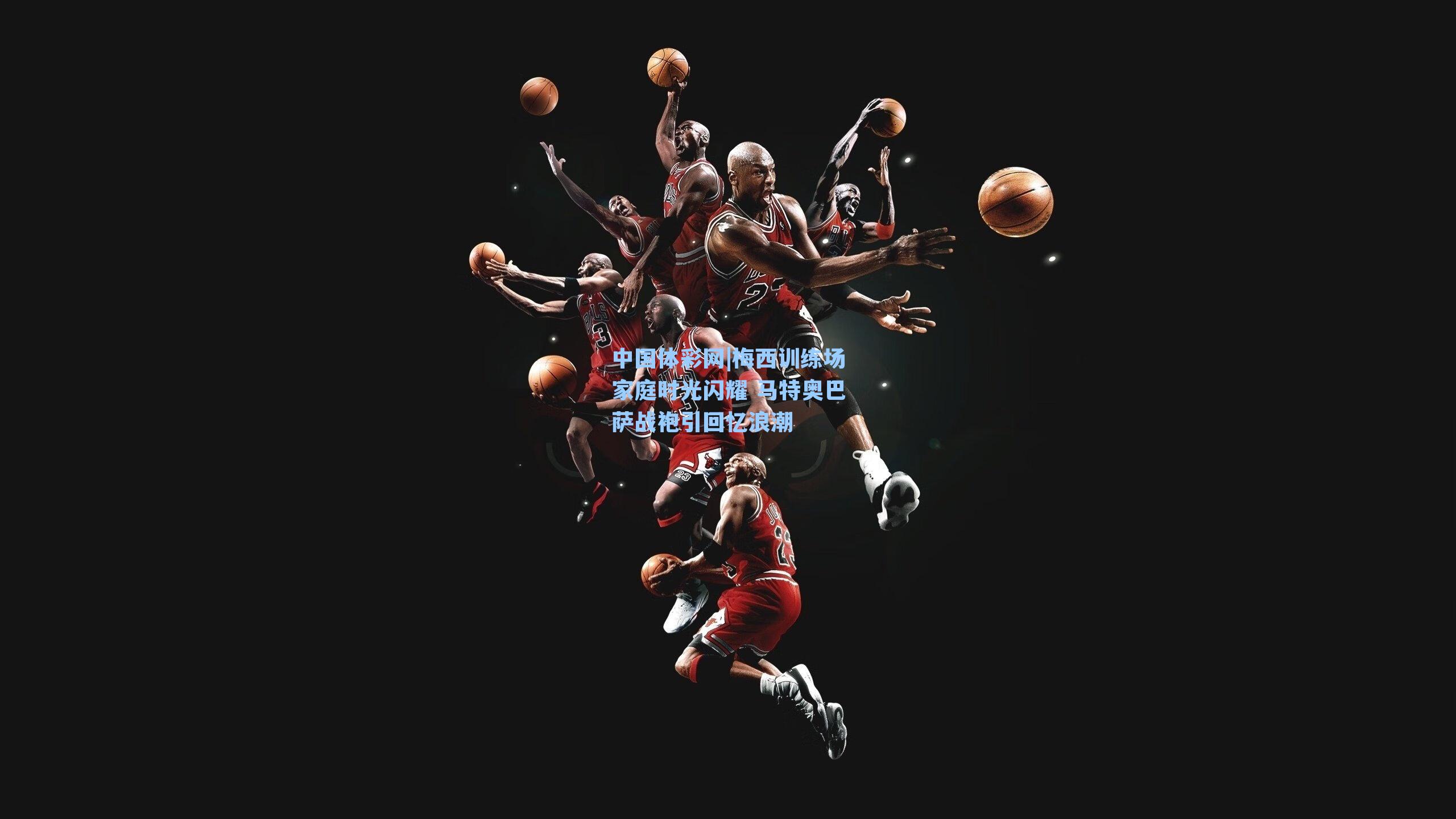 梅西训练场家庭时光闪耀 马特奥巴萨战袍引回忆浪潮