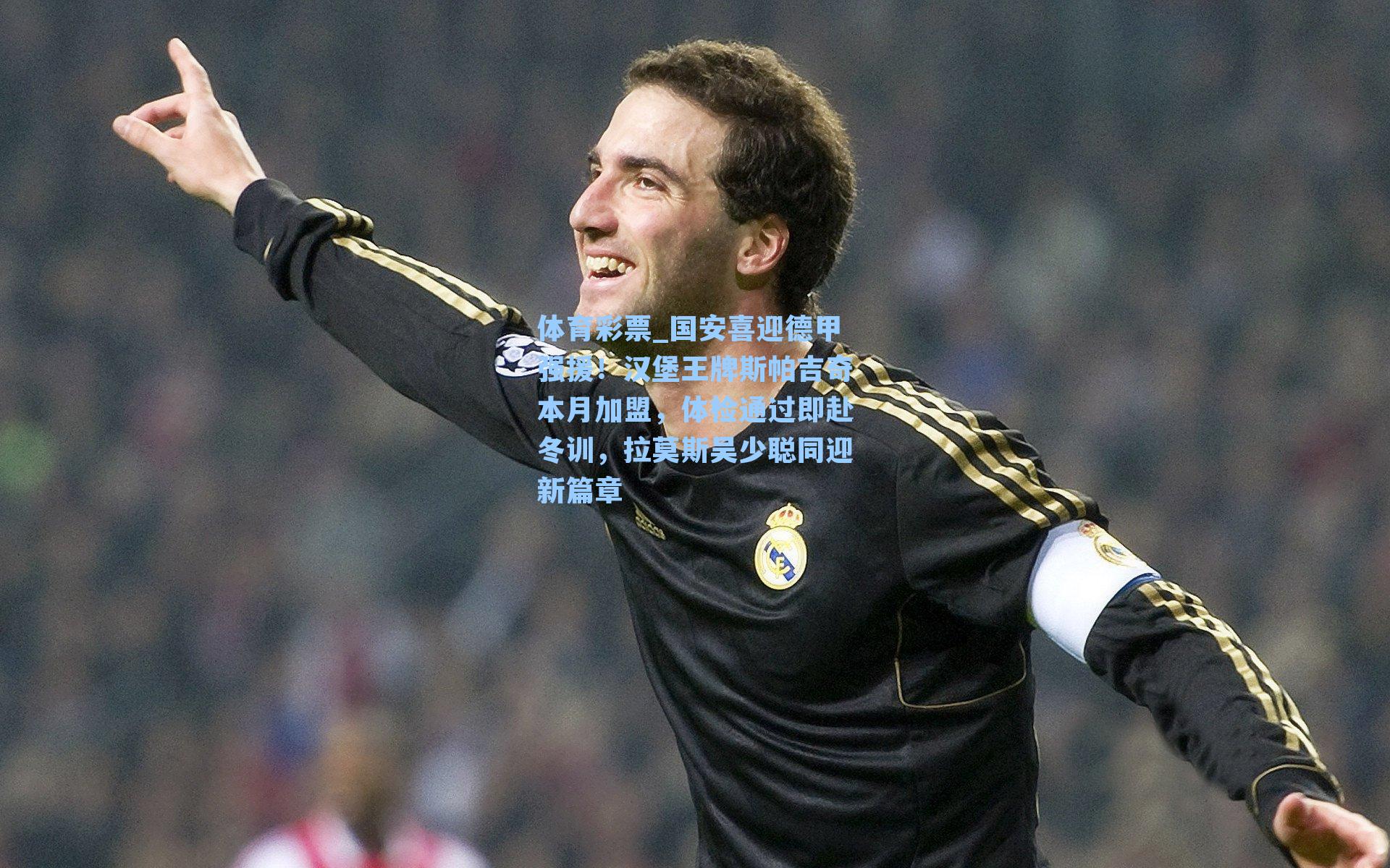 国安喜迎德甲强援！汉堡王牌斯帕吉奇本月加盟，体检通过即赴冬训，拉莫斯吴少聪同迎新篇章